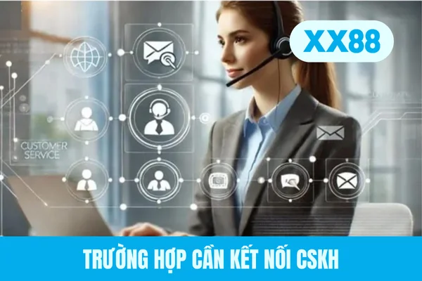 Trường hợp cần kết nối CSKH Trường hợp cần kết nối CSKH